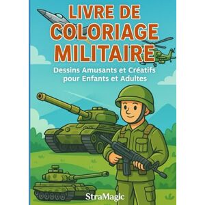 Magic, Stra LIVRE DE COLORIAGE MILITAIRE: Dessins Amusants et Créatifs pour Enfants et Adultes (Militaires) Magic, Stra LIVRE DE COLORIAGE MILITAIRE: Dessins Amusants et Créatifs pour Enfants et Adultes (Militaires)