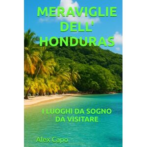 Capo, Alex MERAVIGLIE DELL' HONDURAS: I LUOGHI DA SOGNO DA VISITARE Capo, Alex MERAVIGLIE DELL' HONDURAS: I LUOGHI DA SOGNO DA VISITARE
