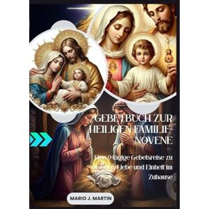 J. Martin, Mario GEBETBUCH ZUR HEILIGEN-FAMILIE-NOVENE: Eine 9-tägige Gebetsreise zu Glauben, Liebe und Einheit im Zuhause J. Martin, Mario GEBETBUCH ZUR HEILIGEN-FAMILIE-NOVENE: Eine 9-tägige Gebetsreise zu Glauben, Liebe und Einheit im Zuhause