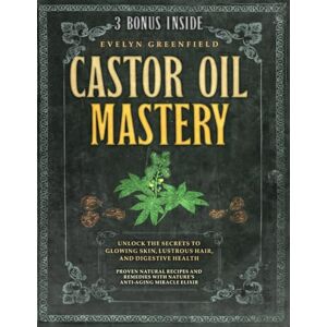 Greenfield, Evelyn Castor Oil Mastery: Unlock the Secrets to Glowing Skin, Lustrous Hair, and Digestive Health. Proven Natural Recipes and Remedies with Nature's Anti-Aging Miracle Elixir Greenfield, Evelyn Castor Oil Mastery: Unlock the Secrets to Glowing Skin, Lustrous Hair, and Digestive Health. Proven Natural Recipes and Remedies with Nature's Anti-Aging Miracle Elixir