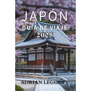 LEGGETT, ADRIAN JAPÓN GUÍA DE VIAJE 2025: El viaje definitivo a través de la historia, la naturaleza, la gastronomía y la cultura pop de Japón LEGGETT, ADRIAN JAPÓN GUÍA DE VIAJE 2025: El viaje definitivo a través de la historia, la naturaleza, la gastronomía y la cultura pop de Japón