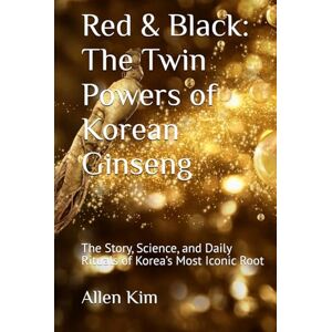 Kim, Allen Red & Black: The Twin Powers of Korean Ginseng: The Story, Science, and Daily Rituals of Korea’s Most Iconic Root Kim, Allen Red & Black: The Twin Powers of Korean Ginseng: The Story, Science, and Daily Rituals of Korea’s Most Iconic Root