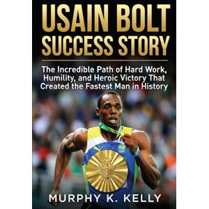 Kelly, Murphy K Usain Bolt Success Story: The Incredible Path of Hard Work, Humility, and Heroic Victory That Created the Fastest Man in History Kelly, Murphy K Usain Bolt Success Story: The Incredible Path of Hard Work, Humility, and Heroic Victory That Created the Fastest Man in History