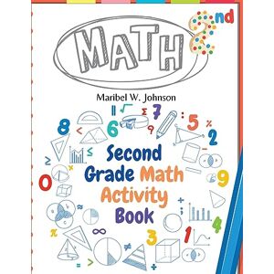 Maribel W Johnson Second Grade Math Activity Book: Addition and Subtraction, Math Facts, Counting, and More Maribel W Johnson Second Grade Math Activity Book: Addition and Subtraction, Math Facts, Counting, and More