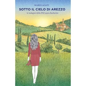 Agati, Mario SOTTO IL CIELO DI AREZZO: Le indagini della PM Laura Barberini Agati, Mario SOTTO IL CIELO DI AREZZO: Le indagini della PM Laura Barberini