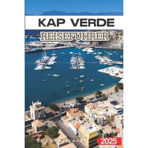Jace, Suzanne Kap verde Reisefuhrer 2025: Die besten Strände, lokale Kultur, versteckte Inseln und Reisetipps für einen unvergesslichen Urlaub in Westafrika Jace, Suzanne Kap verde Reisefuhrer 2025: Die besten Strände, lokale Kultur, versteckte Inseln und Reisetipps für einen unvergesslichen Urlaub in Westafrika