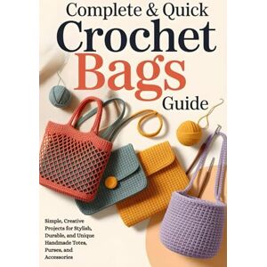 Chavez, Stan Complete & Quick Crochet Bags Guide: Simple, Creative Projects for Stylish, Durable, and Unique Handmade Totes, Purses, and Accessories Chavez, Stan Complete & Quick Crochet Bags Guide: Simple, Creative Projects for Stylish, Durable, and Unique Handmade Totes, Purses, and Accessories