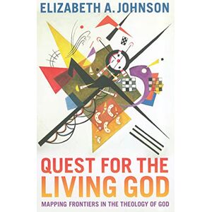 Elizabeth A. Johnson Quest for the Living God: Mapping Frontiers in the Theology of God Elizabeth A. Johnson Quest for the Living God: Mapping Frontiers in the Theology of God