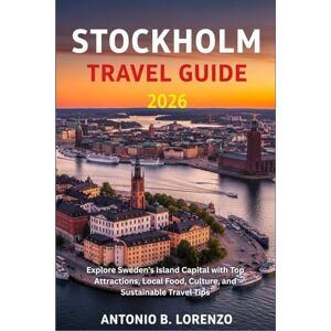 LORENZO, ANTONIO B. Stockholm Travel Guide 2026: Explore Sweden’s Island Capital with Top Attractions, Local Food, Culture, and Sustainable Travel Tips LORENZO, ANTONIO B. Stockholm Travel Guide 2026: Explore Sweden’s Island Capital with Top Attractions, Local Food, Culture, and Sustainable Travel Tips