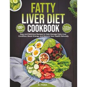 Fiora, D. Fatty Liver Diet Cookbook: 100 + Easy and Delicious Recipes to Help Manage Fatty Liver Condition, Boost Energy, and Restore Your Health Naturally Fiora, D. Fatty Liver Diet Cookbook: 100 + Easy and Delicious Recipes to Help Manage Fatty Liver Condition, Boost Energy, and Restore Your Health Naturally