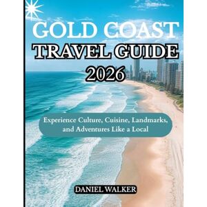 WALKER, DANIEL GOLD COAST TRAVEL GUIDE 2026: Experience Culture, Cuisine, Landmarks, and Adventures Like a Local WALKER, DANIEL GOLD COAST TRAVEL GUIDE 2026: Experience Culture, Cuisine, Landmarks, and Adventures Like a Local