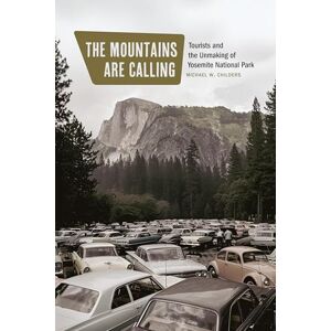 Childers, Michael W. The Mountains Are Calling: Tourists and the Unmaking of Yosemite National Park (Environment and Region in the American West) Childers, Michael W. The Mountains Are Calling: Tourists and the Unmaking of Yosemite National Park (Environment and Region in the American West)