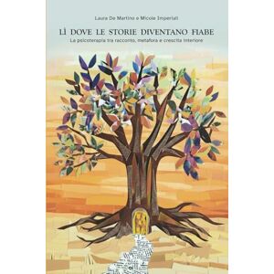 De Martino, Laura Lì dove le storie diventano fiabe: La psicoterapia tra racconto, metafora e crescita interiore De Martino, Laura Lì dove le storie diventano fiabe: La psicoterapia tra racconto, metafora e crescita interiore