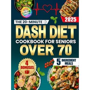 Romeo, Virginia The 20-Minute Dash Diet Cookbook for Seniors Over 70: Easy and Inexpensive Recipes with Only 5 Ingredients to Lower Blood Pressure, Avoid Medications and Stay Energetic Without Stress or Bland Meals Romeo, Virginia The 20-Minute Dash Diet Cookbook for Seniors Over 70: Easy and Inexpensive Recipes with Only 5 Ingredients to Lower Blood Pressure, Avoid Medications and Stay Energetic Without Stress or Bland Meals