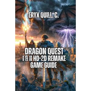 Quill. C., Eryx Dragon Quest I & II HD-2D Remake Game Guide: Level Up Your Skills, Conquer Every Challenge, and Save the World Quill. C., Eryx Dragon Quest I & II HD-2D Remake Game Guide: Level Up Your Skills, Conquer Every Challenge, and Save the World
