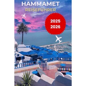 Bushey, Merle J. HAMMAMET REISEFÜHRER 2025: Top-Attraktionen, Strände, Hotels, lokale Kultur, Reisetipps und die jeweiligen Jahreszeiten. Kompletter Urlaubsplaner mit ... Kultur und praktischen Reisetipps Hammamet Bushey, Merle J. HAMMAMET REISEFÜHRER 2025: Top-Attraktionen, Strände, Hotels, lokale Kultur, Reisetipps und die jeweiligen Jahreszeiten. Kompletter Urlaubsplaner mit ... Kultur und praktischen Reisetipps Hammamet