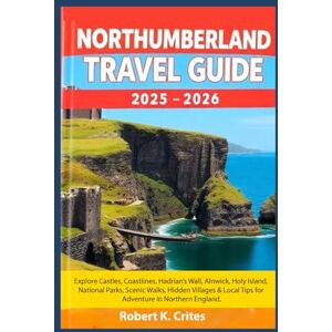 Crites, Robert K. Northumberland Travel Guide 2025–2026: Explore Castles, Coastlines, Hadrian’s Wall, Alnwick, Holy Island, National Parks, Scenic Walks, Hidden ... in Northern England (EasyTravel Guides) Crites, Robert K. Northumberland Travel Guide 2025–2026: Explore Castles, Coastlines, Hadrian’s Wall, Alnwick, Holy Island, National Parks, Scenic Walks, Hidden ... in Northern England (EasyTravel Guides)