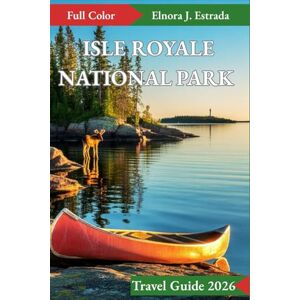 J. Estrada, Elnora ISLE ROYALE NATIONAL PARK TRAVEL GUIDE 2026: Incredible Places to Visit and Exciting Things to Do in the Remote Wilderness (Estrada's Explorer Guides) J. Estrada, Elnora ISLE ROYALE NATIONAL PARK TRAVEL GUIDE 2026: Incredible Places to Visit and Exciting Things to Do in the Remote Wilderness (Estrada's Explorer Guides)
