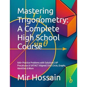 Hossain, Mir Mastering Trigonometry: A Complete High School Course: 500+ Practice Problems with Solutions AP Precalculus & SAT/ACT Aligned Unit Circle, Graphs, Identities & More Hossain, Mir Mastering Trigonometry: A Complete High School Course: 500+ Practice Problems with Solutions AP Precalculus & SAT/ACT Aligned Unit Circle, Graphs, Identities & More