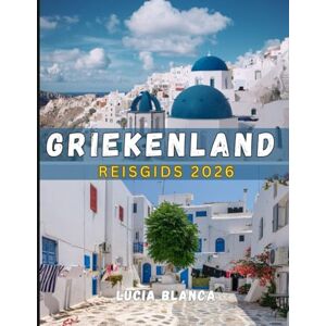 BLANCA, LUCIA GRIEKENLAND REISGIDS 2026: Een gedetailleerde gids voor de archeologie, landschappelijke schoonheid en culinaire excellentie van Griekenland BLANCA, LUCIA GRIEKENLAND REISGIDS 2026: Een gedetailleerde gids voor de archeologie, landschappelijke schoonheid en culinaire excellentie van Griekenland