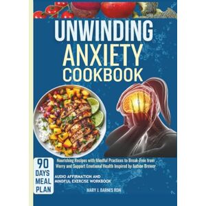 Barnes RDN, Mary J. UNWINDING ANXIETY COOKBOOK: Nourishing Recipes with Mindful Practices to Break-Free from Worry and Support Emotional Health Inspired by Judson Brewer Barnes RDN, Mary J. UNWINDING ANXIETY COOKBOOK: Nourishing Recipes with Mindful Practices to Break-Free from Worry and Support Emotional Health Inspired by Judson Brewer