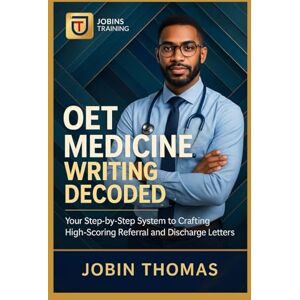 Thomas, Jobin OET Medicine Writing Decoded: Your Step-by-Step System to Crafting High-Scoring Referral and Discharge Letters Thomas, Jobin OET Medicine Writing Decoded: Your Step-by-Step System to Crafting High-Scoring Referral and Discharge Letters