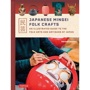 Okazaki, Manami Japanese Mingei Folk Crafts: An Illustrated Guide to the Folk Arts and Artisans of Japan Okazaki, Manami Japanese Mingei Folk Crafts: An Illustrated Guide to the Folk Arts and Artisans of Japan