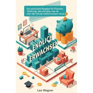 Wegner, Leo Endlich Erwachsen: Der praxisnahe Ratgeber für Finanzen, Wohnung, Job und alles, was du nach der Schule wirklich wissen musst Wegner, Leo Endlich Erwachsen: Der praxisnahe Ratgeber für Finanzen, Wohnung, Job und alles, was du nach der Schule wirklich wissen musst