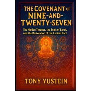 Yustein, Tony The Covenant of the Nine-and-Twenty-Seven: The Hidden Thrones, the Seals of Earth, and the Restoration of the Ancient Pact Yustein, Tony The Covenant of the Nine-and-Twenty-Seven: The Hidden Thrones, the Seals of Earth, and the Restoration of the Ancient Pact