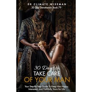 Wiseman, Dr Climate 30 Days to Take Care of Your Man: Your Step-By-Step Guide To Keep Him Happy, Interested, and Faithfully Yours for Life (30 Day Devotionals) Wiseman, Dr Climate 30 Days to Take Care of Your Man: Your Step-By-Step Guide To Keep Him Happy, Interested, and Faithfully Yours for Life (30 Day Devotionals)