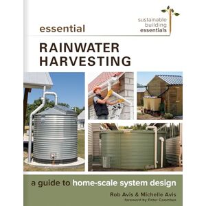 Avis, Rob Essential Rainwater Harvesting: A Guide to Home-Scale System Design: 11 (Sustainable Building Essentials Series, 11) Avis, Rob Essential Rainwater Harvesting: A Guide to Home-Scale System Design: 11 (Sustainable Building Essentials Series, 11)