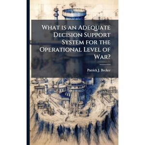 Becker What is an Adequate Decision Support System for the Operational Level of War? Becker What is an Adequate Decision Support System for the Operational Level of War?