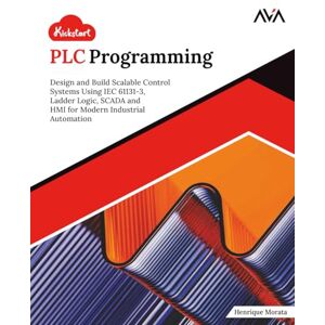 Morata, Henrique Kickstart PLC Programming: Design and Build Scalable Control Systems Using IEC 61131-3, Ladder Logic, SCADA and HMI for Modern Industrial Automation (English Edition) Morata, Henrique Kickstart PLC Programming: Design and Build Scalable Control Systems Using IEC 61131-3, Ladder Logic, SCADA and HMI for Modern Industrial Automation (English Edition)