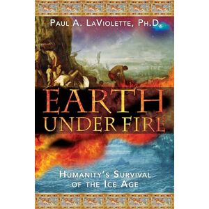LaViolette Ph.D., Paul A. Earth Under Fire: Humanity's Survival of the Ice Age LaViolette Ph.D., Paul A. Earth Under Fire: Humanity's Survival of the Ice Age