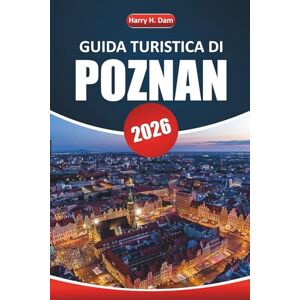 Dam, Harry H. Guida turistica di Poznan 2026: Esplora la ricca storia, la cultura locale, le principali attrazioni, i ristoranti e i consigli pratici della vivace città della Polonia occidentale Dam, Harry H. Guida turistica di Poznan 2026: Esplora la ricca storia, la cultura locale, le principali attrazioni, i ristoranti e i consigli pratici della vivace città della Polonia occidentale