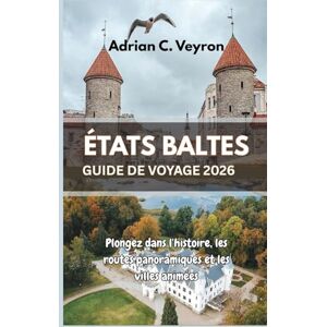 Veyron, Adrian C. ÉTATS BALTES GUIDE DE VOYAGE 2026: Plongez dans l'histoire, les routes panoramiques et les villes animées Veyron, Adrian C. ÉTATS BALTES GUIDE DE VOYAGE 2026: Plongez dans l'histoire, les routes panoramiques et les villes animées