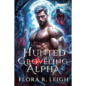 Leigh, Flora R. Hunted by My Groveling Alpha: A Fated Mates Secret Baby Forced Proximity Pranormal Werewolf Romance Leigh, Flora R. Hunted by My Groveling Alpha: A Fated Mates Secret Baby Forced Proximity Pranormal Werewolf Romance