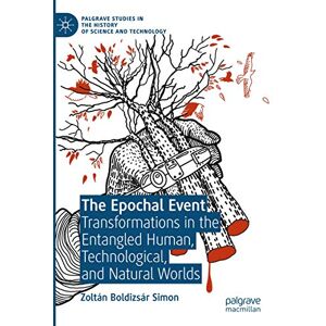 Simon, Zoltán Boldizsár The Epochal Event: Transformations in the Entangled Human, Technological, and Natural Worlds (Palgrave Studies in the History of Science and Technology) Simon, Zoltán Boldizsár The Epochal Event: Transformations in the Entangled Human, Technological, and Natural Worlds (Palgrave Studies in the History of Science and Technology)