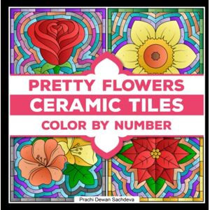 Sachdeva, Prachi Dewan Ceramic Tiles Pretty Flowers Color By Number: A coloring book on Ceramic Stone, Porcelain, Terra Cotta, Glass Mosaic, Tile Art designs for kids and adults (Ceramic Tiles Coloring Book for Adults) Sachdeva, Prachi Dewan Ceramic Tiles Pretty Flowers Color By Number: A coloring book on Ceramic Stone, Porcelain, Terra Cotta, Glass Mosaic, Tile Art designs for kids and adults (Ceramic Tiles Coloring Book for Adults)