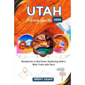Adams, Jeremy Utah Hiking Guide 2025: Bootprints in Red Dust: Exploring Utah’s Wild Trails with Soul Adams, Jeremy Utah Hiking Guide 2025: Bootprints in Red Dust: Exploring Utah’s Wild Trails with Soul