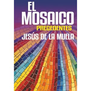 De La Muela, Jesús El Mosaico: Precedentes. Una novela sobre el amor, la amistad, la pérdida y la transformación interior De La Muela, Jesús El Mosaico: Precedentes. Una novela sobre el amor, la amistad, la pérdida y la transformación interior