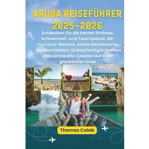Caleb, Thomas Aruba Reiseführer 2025–2026: Entdecken Sie die besten Strände, Schnorchel- und Tauchplätze, All-Inclusive-Resorts, lokale Restaurants, das Nachtleben, ... Juwelen auf einer glücklichen Insel Caleb, Thomas Aruba Reiseführer 2025–2026: Entdecken Sie die besten Strände, Schnorchel- und Tauchplätze, All-Inclusive-Resorts, lokale Restaurants, das Nachtleben, ... Juwelen auf einer glücklichen Insel