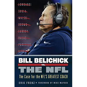 Frenz, Erik Bill Belichick vs. the NFL: The Case for the NFL's Greatest Coach Frenz, Erik Bill Belichick vs. the NFL: The Case for the NFL's Greatest Coach