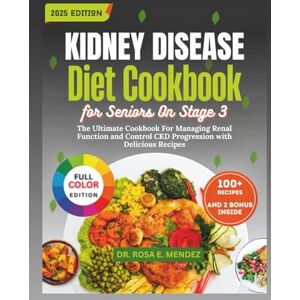 E. Mendez, Dr. Rosa Kidney Disease Diet Cookbook for Seniors On Stage 3: The Ultimate Cookbook For Managing Renal Function and Control CKD Progression with Delicious Low-Sodium, Low-Potassium & Low-Phosphorus Nutrition E. Mendez, Dr. Rosa Kidney Disease Diet Cookbook for Seniors On Stage 3: The Ultimate Cookbook For Managing Renal Function and Control CKD Progression with Delicious Low-Sodium, Low-Potassium & Low-Phosphorus Nutrition