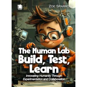 Sparrow, Zoe The Human Lab Build, Test, Learn: Innovating Humanity Through Experimentation and Collaboration (Science for Kids) Sparrow, Zoe The Human Lab Build, Test, Learn: Innovating Humanity Through Experimentation and Collaboration (Science for Kids)