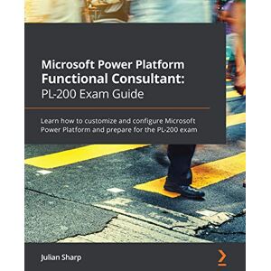 Sharp Microsoft Power Platform Functional Consultant: PL-200 Exam Guide: Learn how to customize and configure Microsoft Power Platform and prepare for the PL-200 exam Sharp Microsoft Power Platform Functional Consultant: PL-200 Exam Guide: Learn how to customize and configure Microsoft Power Platform and prepare for the PL-200 exam