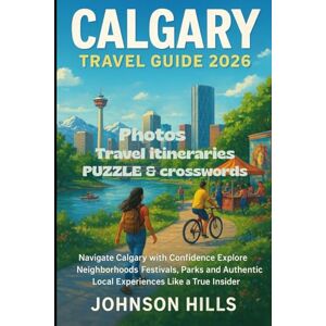 Hills, Johnson Calgary Travel Guide 2026: Navigate Calgary with Confidence Explore Neighborhoods Festivals Parks and Authentic Local Experiences Like a True Insider Hills, Johnson Calgary Travel Guide 2026: Navigate Calgary with Confidence Explore Neighborhoods Festivals Parks and Authentic Local Experiences Like a True Insider