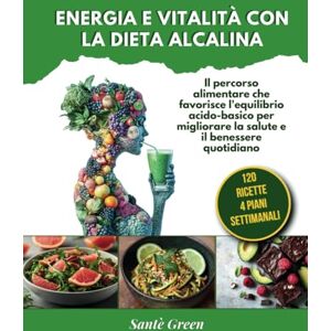 Green, Santè ENERGIA E VITALITÀ CON LA DIETA ALCALINA: Il percorso alimentare che favorisce l'equilibrio acido-basico per migliorare la salute e il benessere quotidiano Green, Santè ENERGIA E VITALITÀ CON LA DIETA ALCALINA: Il percorso alimentare che favorisce l'equilibrio acido-basico per migliorare la salute e il benessere quotidiano