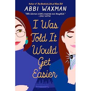 Waxman, Abbi I Was Told It Would Get Easier: The hilarious new novel from the bestselling author of THE BOOKISH LIFE OF NINA HILL Waxman, Abbi I Was Told It Would Get Easier: The hilarious new novel from the bestselling author of THE BOOKISH LIFE OF NINA HILL