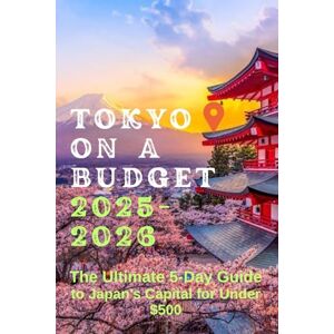 Copper, Tina Tokyo on a Budget 2025-2026: The Ultimate 5-Day Guide to Japan’s Capital for Under $500 Copper, Tina Tokyo on a Budget 2025-2026: The Ultimate 5-Day Guide to Japan’s Capital for Under $500